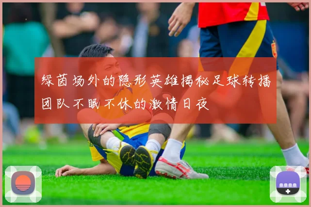 绿茵场外的隐形英雄揭秘足球转播团队不眠不休的激情日夜