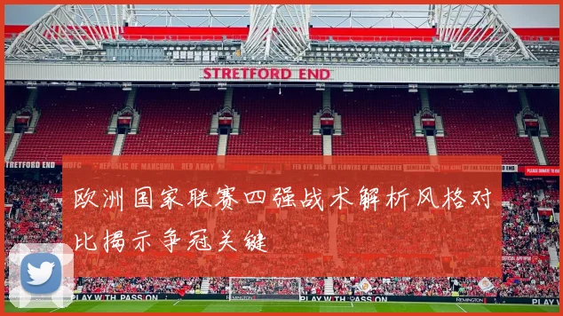 欧洲国家联赛四强战术解析风格对比揭示争冠关键